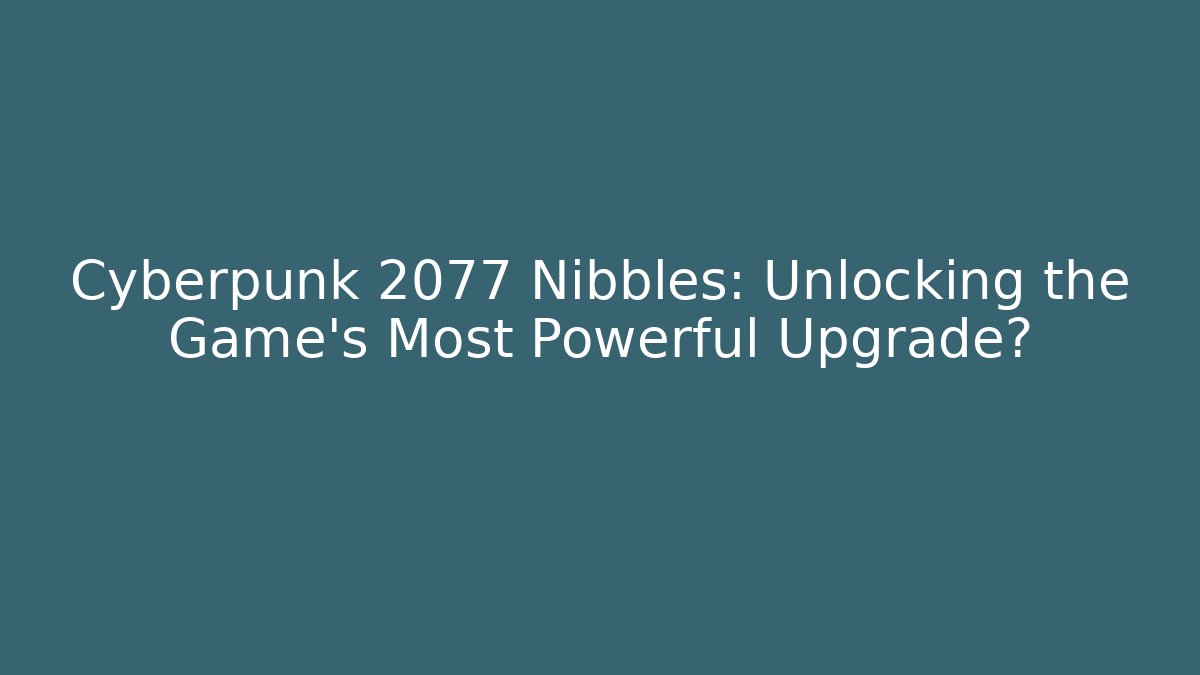 Cyberpunk 2077 Nibbles: Unlocking the Game's Most Powerful Upgrade?