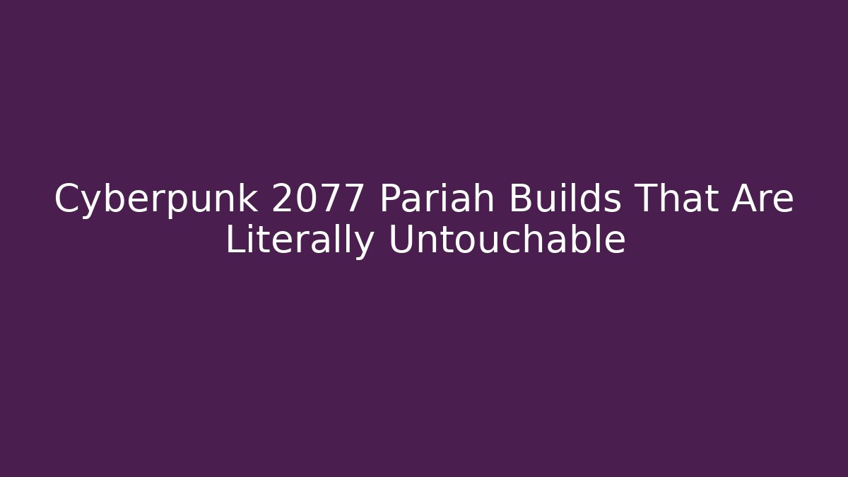 Cyberpunk 2077 Pariah Builds That Are Literally Untouchable