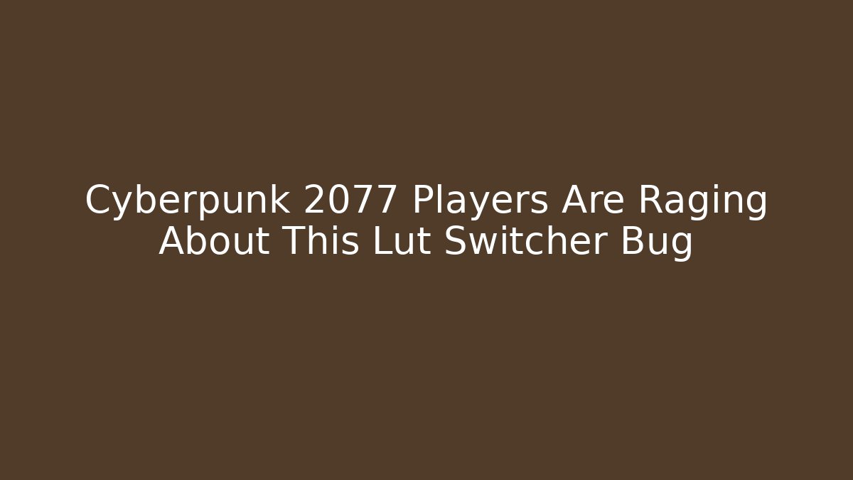 Cyberpunk 2077 Players Are Raging About This Lut Switcher Bug