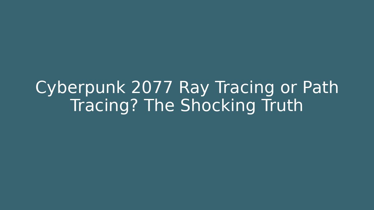 Cyberpunk 2077 Ray Tracing or Path Tracing? The Shocking Truth