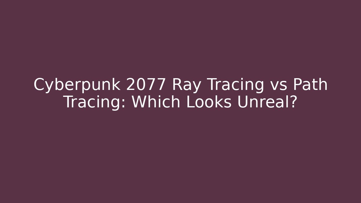 Cyberpunk 2077 Ray Tracing vs Path Tracing: Which Looks Unreal?