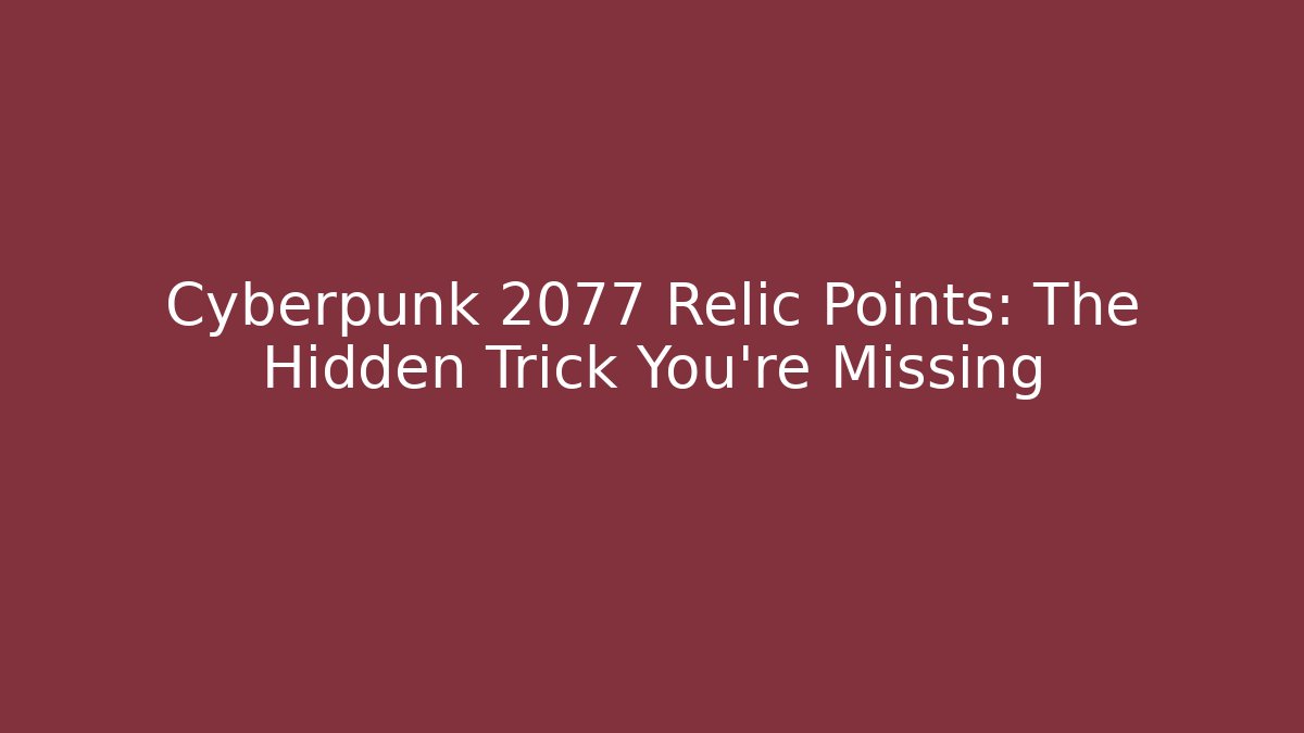 Cyberpunk 2077 Relic Points: The Hidden Trick You’re Missing - Critter Realm