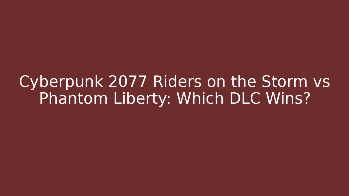 Cyberpunk 2077 Riders on the Storm vs Phantom Liberty: Which DLC Wins?