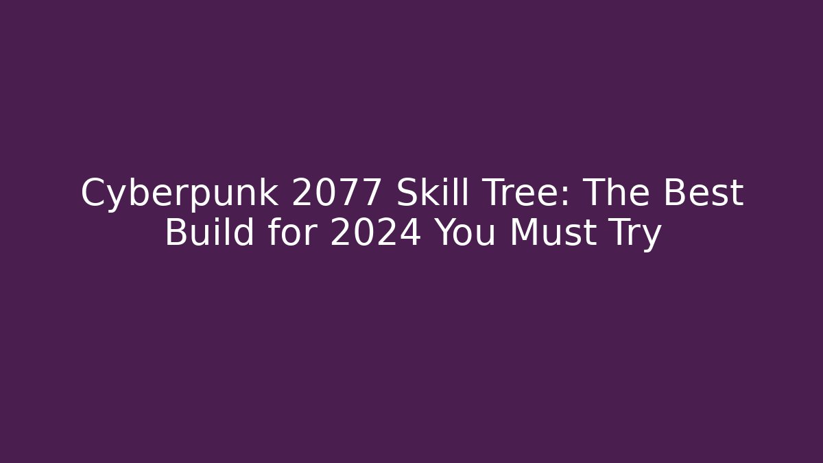 Cyberpunk 2077 Skill Tree: The Best Build for 2024 You Must Try