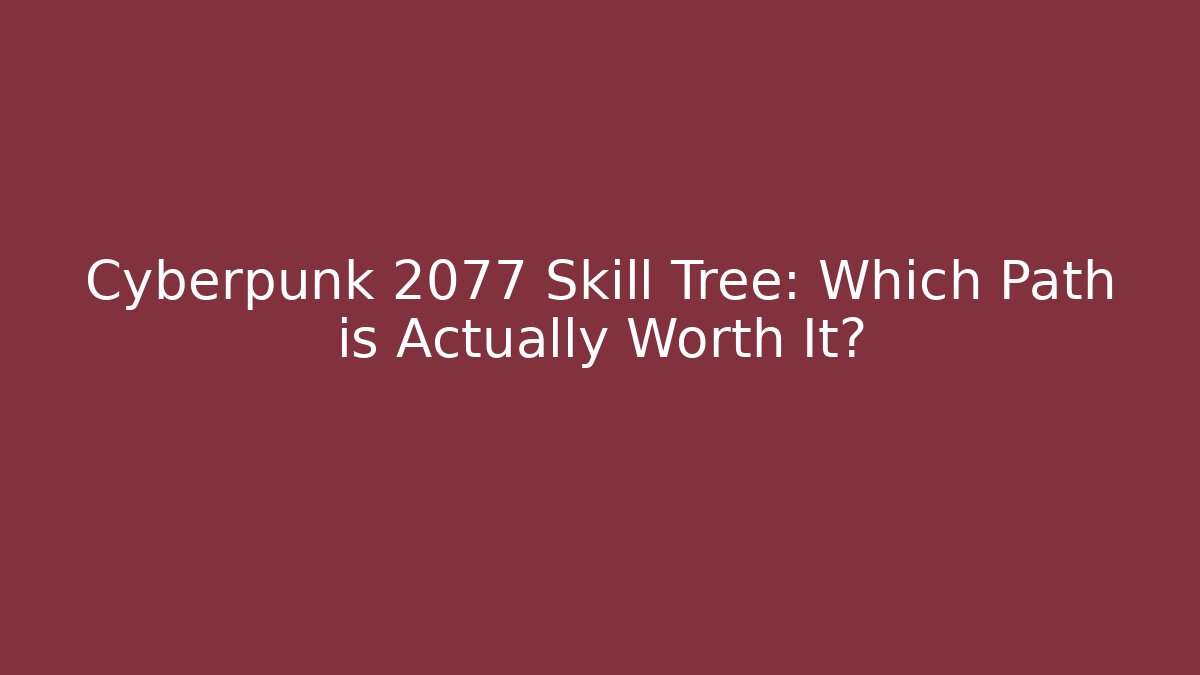 Cyberpunk 2077 Skill Tree: Which Path is Actually Worth It?