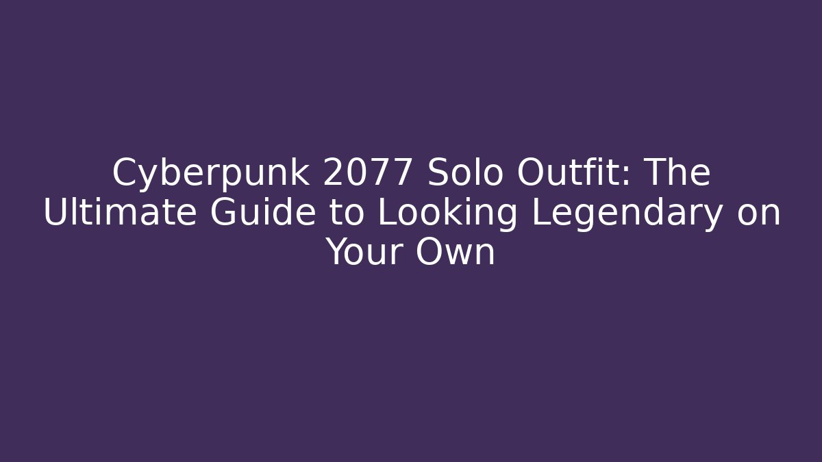Cyberpunk 2077 Solo Outfit: The Ultimate Guide to Looking Legendary on Your Own