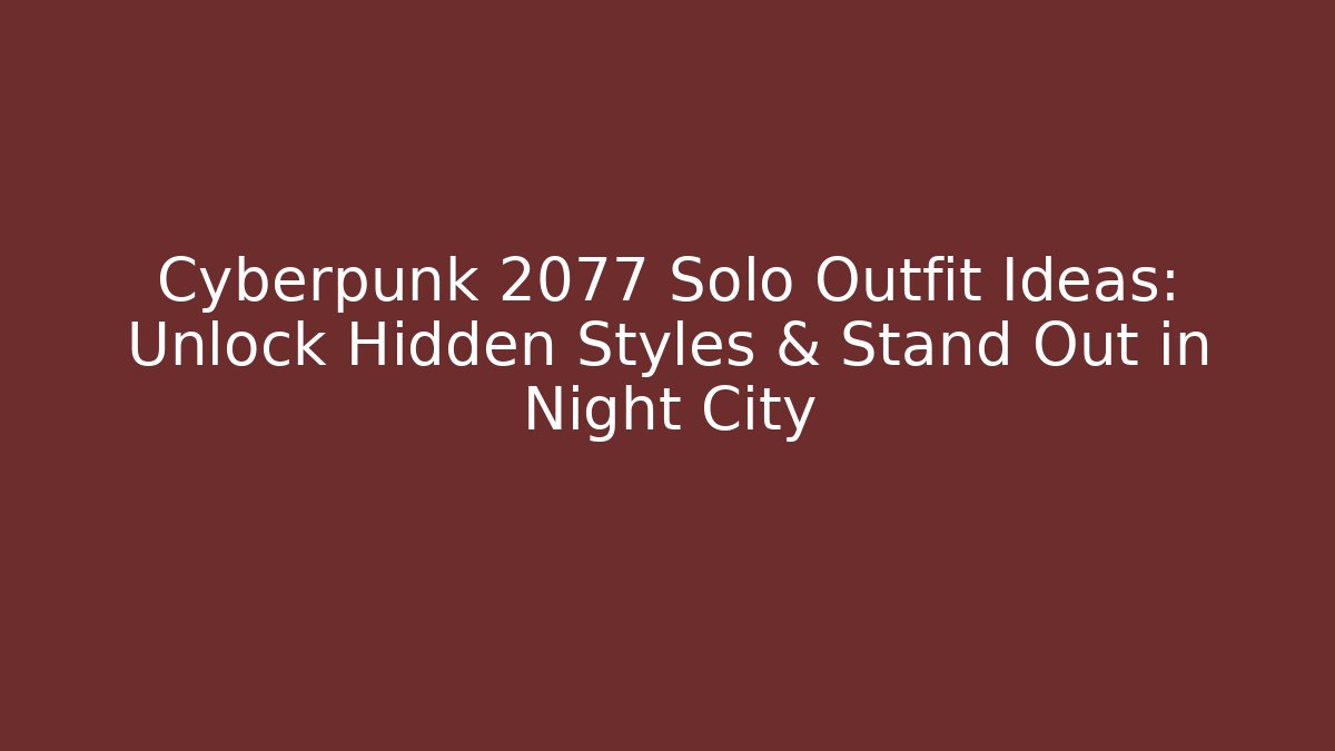 Cyberpunk 2077 Solo Outfit Ideas: Unlock Hidden Styles & Stand Out in Night City