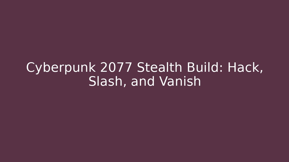 Cyberpunk 2077 Stealth Build: Hack, Slash, and Vanish