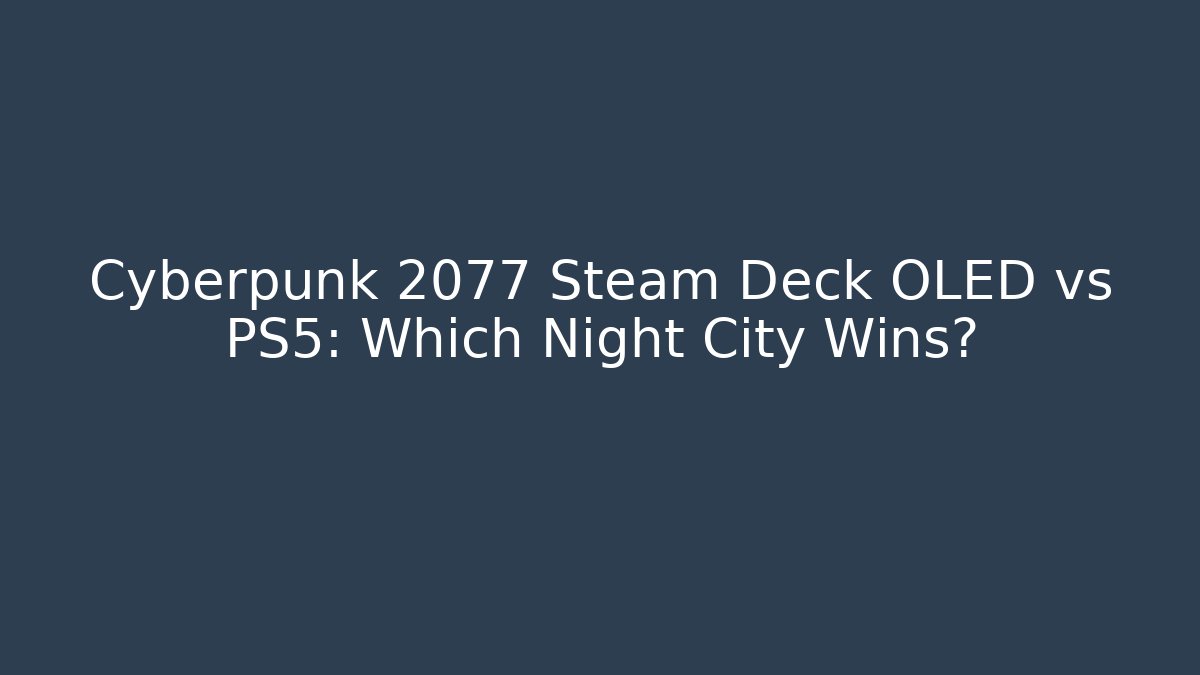 Cyberpunk 2077 Steam Deck OLED vs PS5: Which Night City Wins?