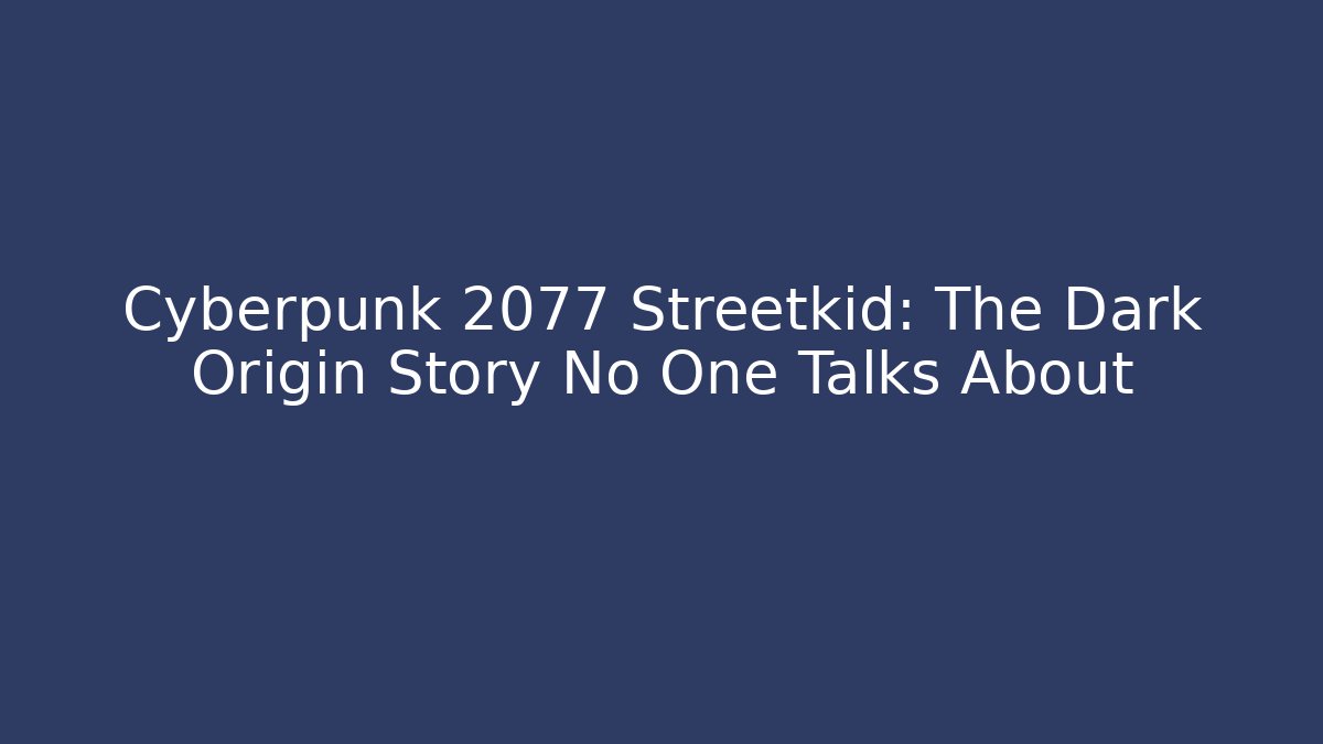 Cyberpunk 2077 Streetkid: The Dark Origin Story No One Talks About