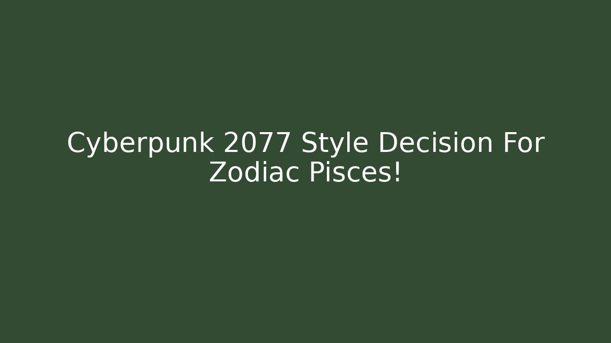 Cyberpunk 2077 Style Decision For Zodiac Pisces!
