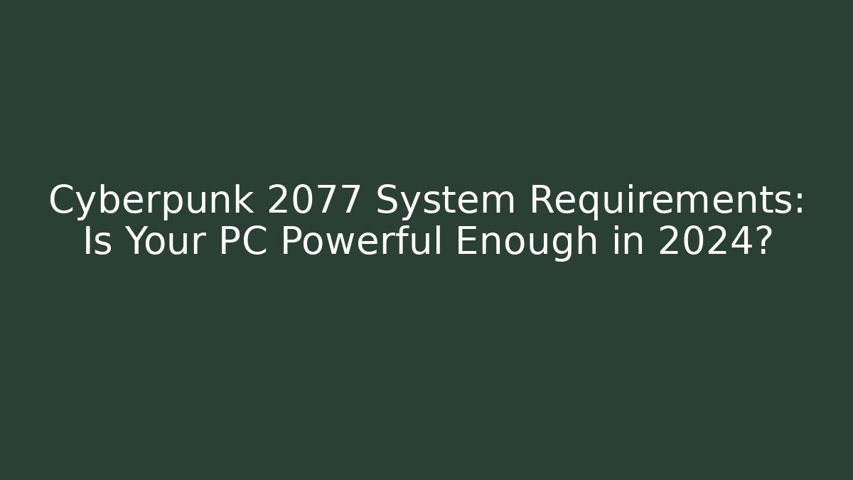 Cyberpunk 2077 System Requirements: Is Your PC Powerful Enough in 2024?