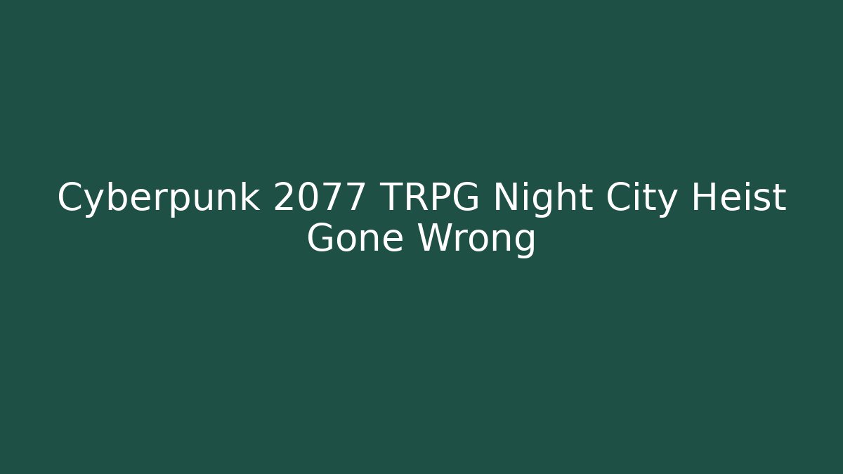 Cyberpunk 2077 TRPG Night City Heist Gone Wrong