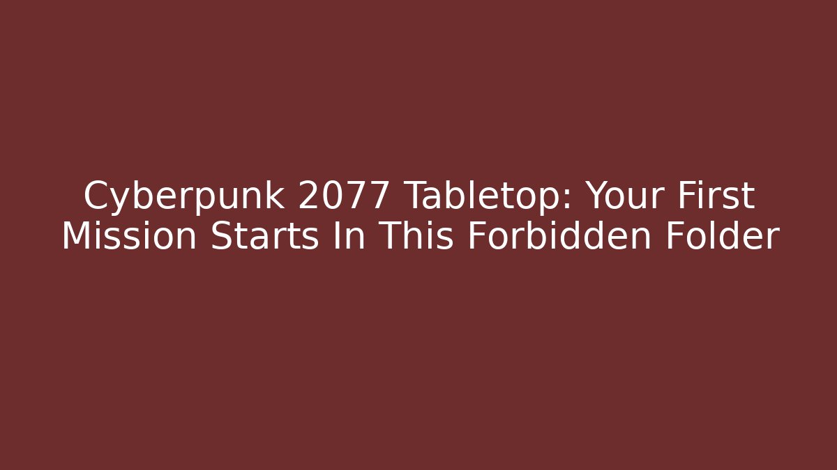 Cyberpunk 2077 Tabletop: Your First Mission Starts In This Forbidden Folder - Critter Realm