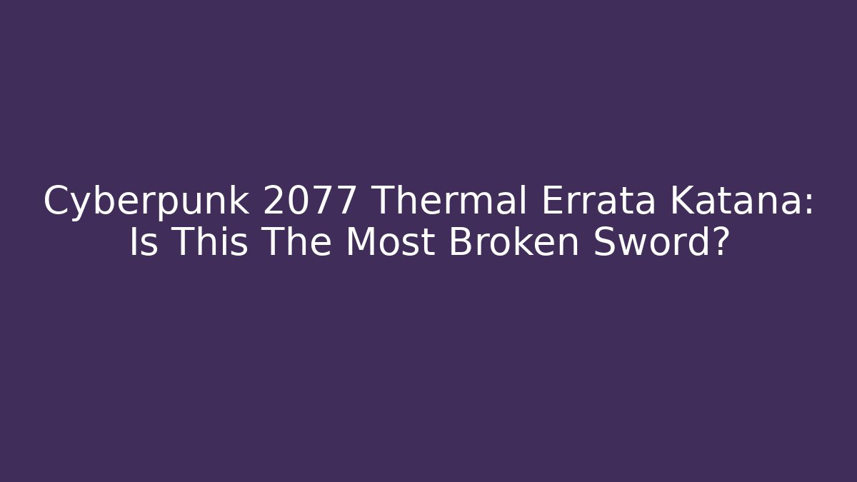 Cyberpunk 2077 Thermal Errata Katana: Is This The Most Broken Sword?