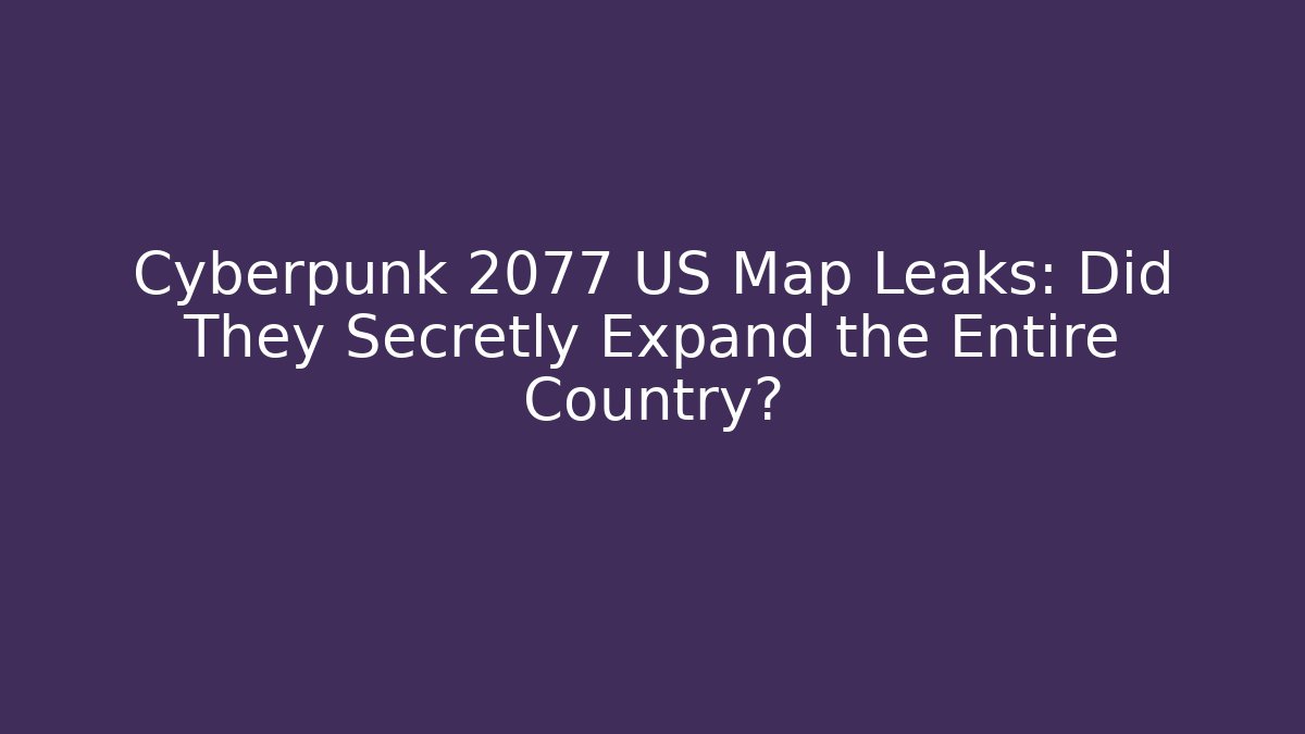 Cyberpunk 2077 US Map Leaks: Did They Secretly Expand the Entire Country?