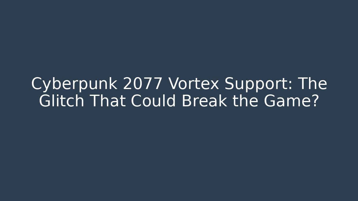 Cyberpunk 2077 Vortex Support: The Glitch That Could Break the Game? - Critter Realm
