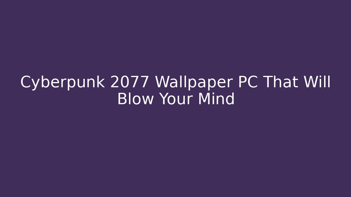 Cyberpunk 2077 Wallpaper PC That Will Blow Your Mind