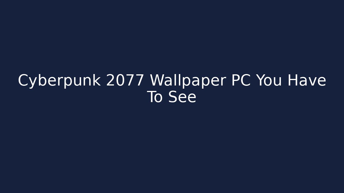 Cyberpunk 2077 Wallpaper PC You Have To See