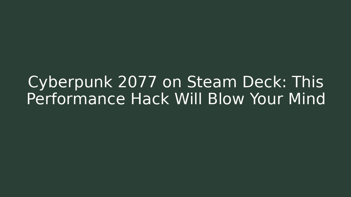 Cyberpunk 2077 on Steam Deck: This Performance Hack Will Blow Your Mind