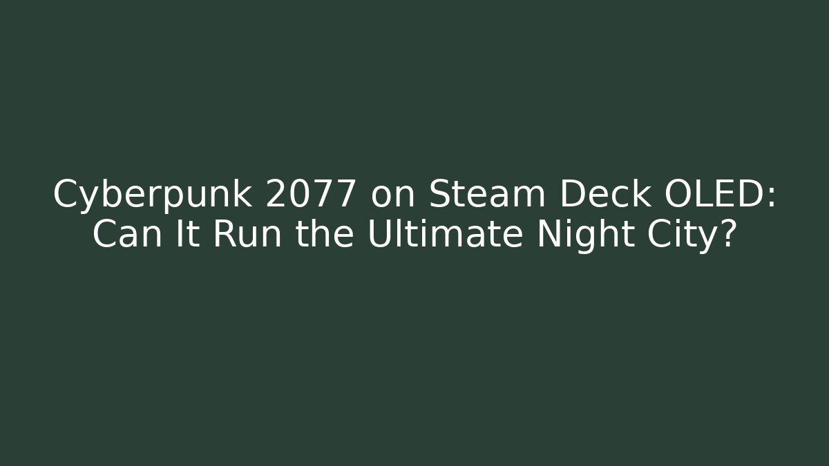 Cyberpunk 2077 on Steam Deck OLED: Can It Run the Ultimate Night City?