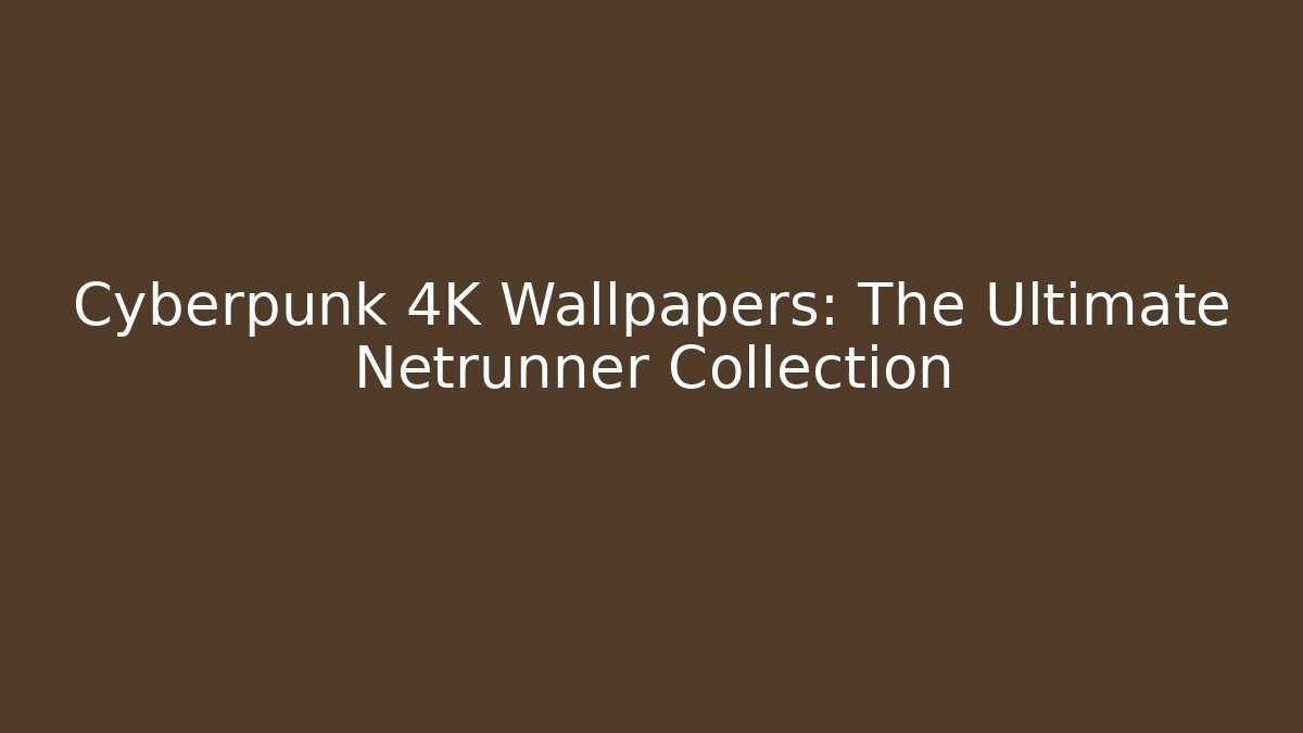Cyberpunk 4K Wallpapers: The Ultimate Netrunner Collection