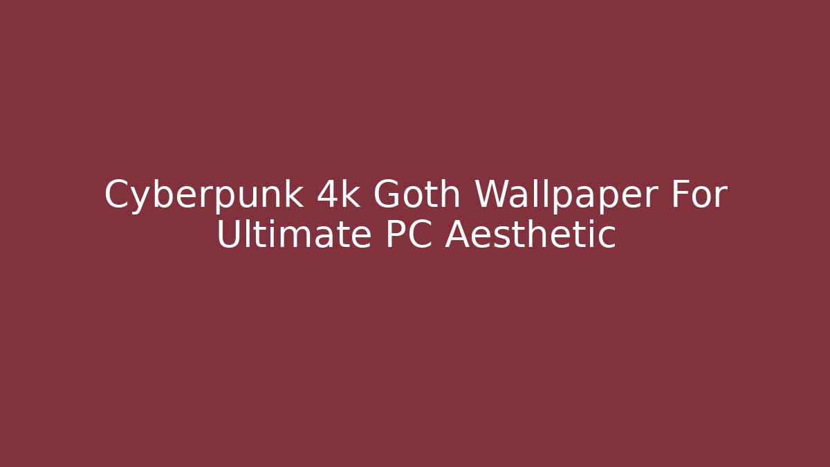 Cyberpunk 4k Goth Wallpaper For Ultimate PC Aesthetic