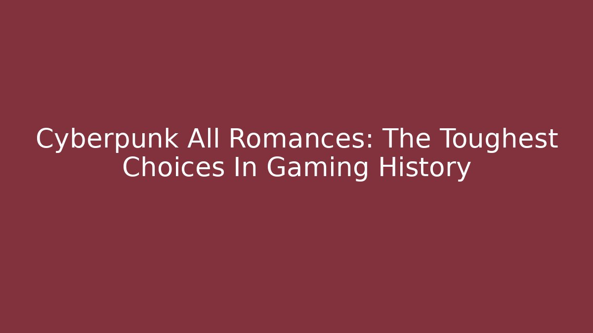 Cyberpunk All Romances: The Toughest Choices In Gaming History