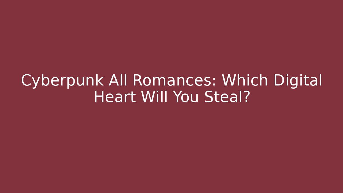 Cyberpunk All Romances: Which Digital Heart Will You Steal?