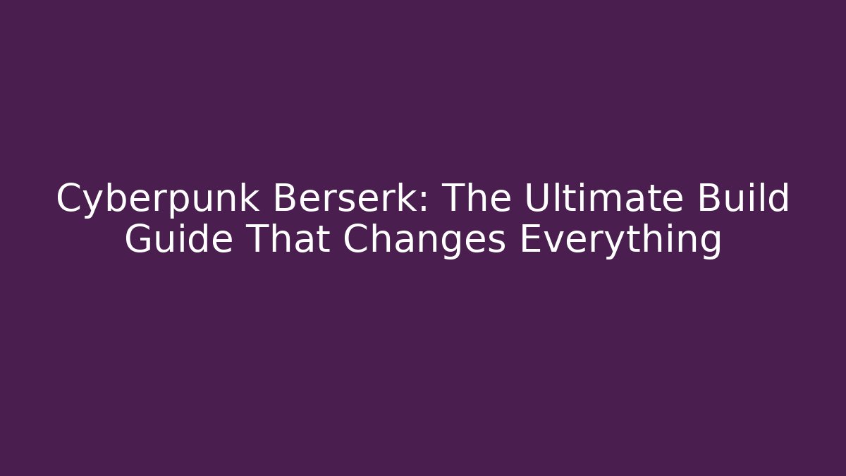 Cyberpunk Berserk: The Ultimate Build Guide That Changes Everything