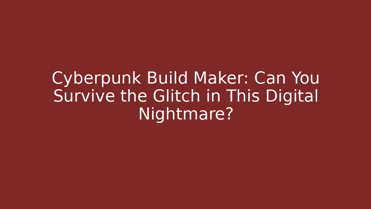 Cyberpunk Build Maker: Can You Survive the Glitch in This Digital Nightmare?