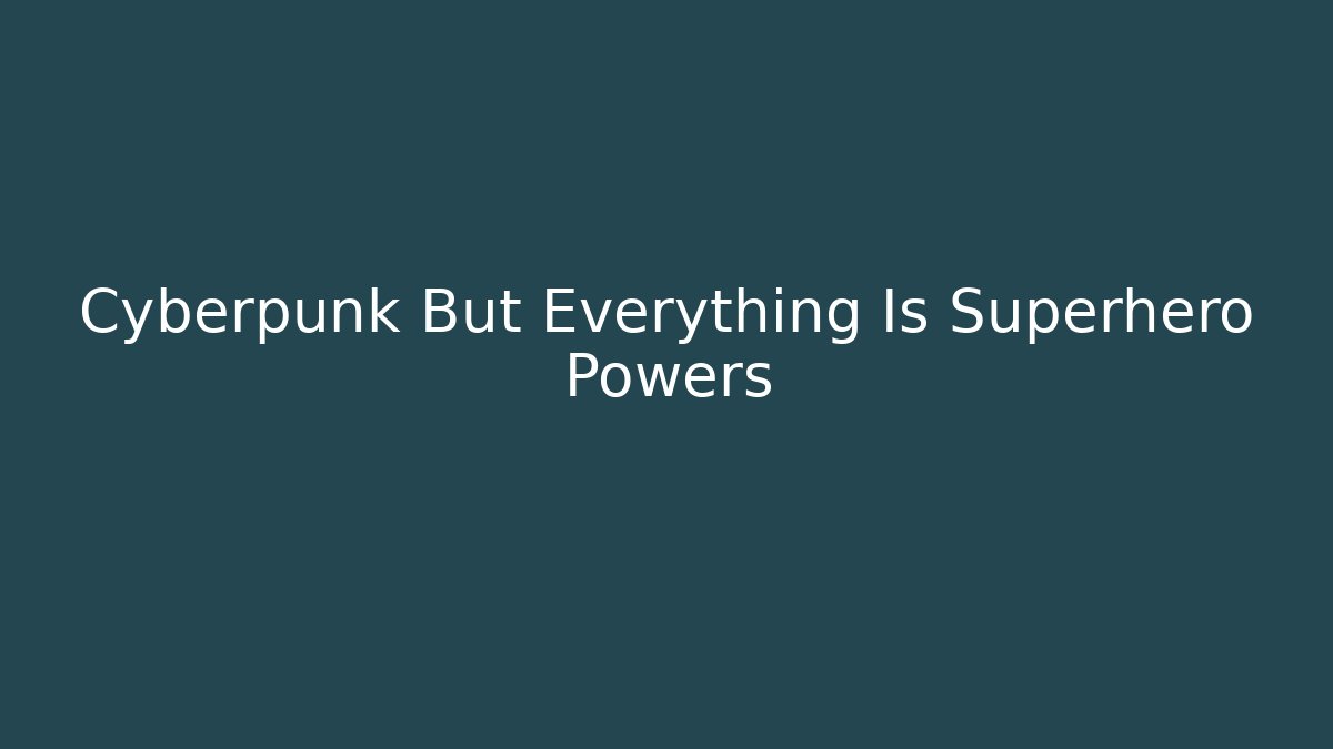 Cyberpunk But Everything Is Superhero Powers