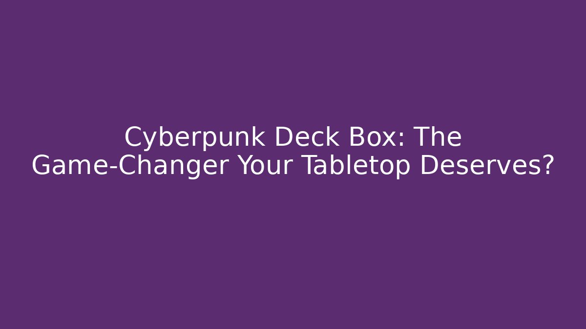 Cyberpunk Deck Box: The Game-Changer Your Tabletop Deserves?
