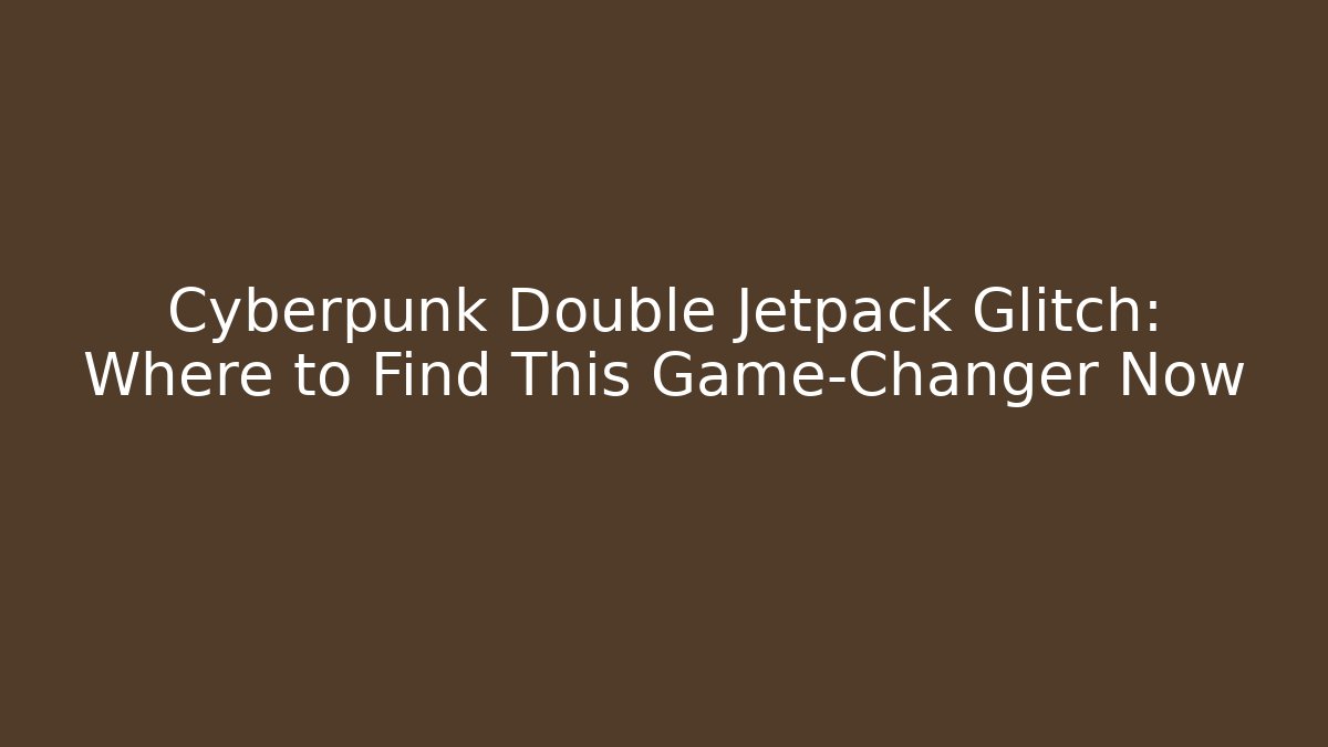 Cyberpunk Double Jetpack Glitch: Where to Find This Game-Changer Now