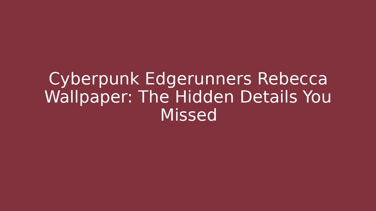 Cyberpunk Edgerunners Rebecca Wallpaper: The Hidden Details You Missed