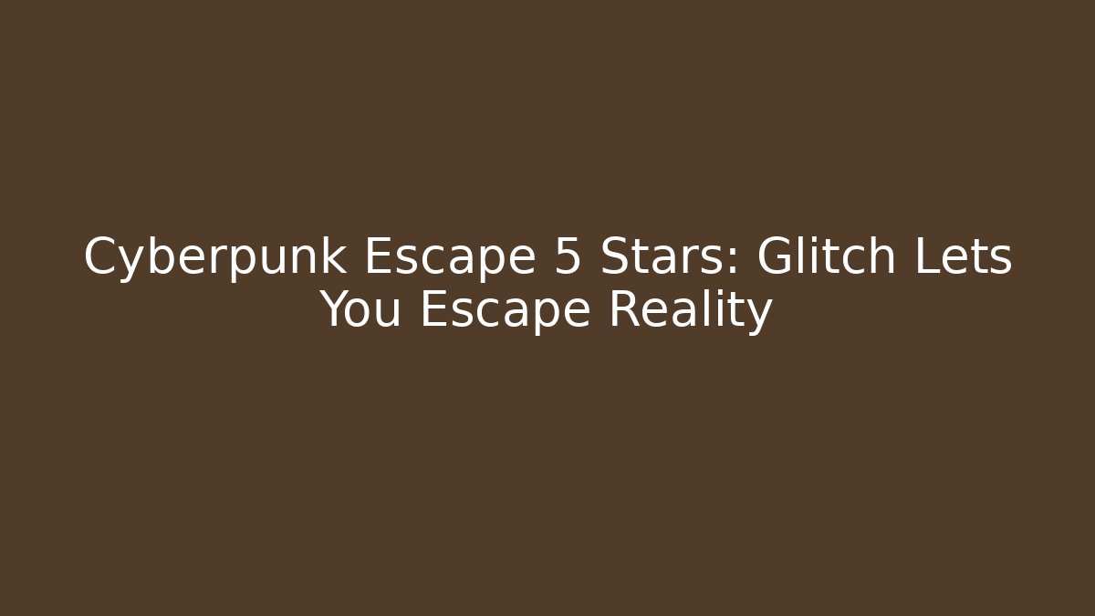 Cyberpunk Escape 5 Stars: Glitch Lets You Escape Reality
