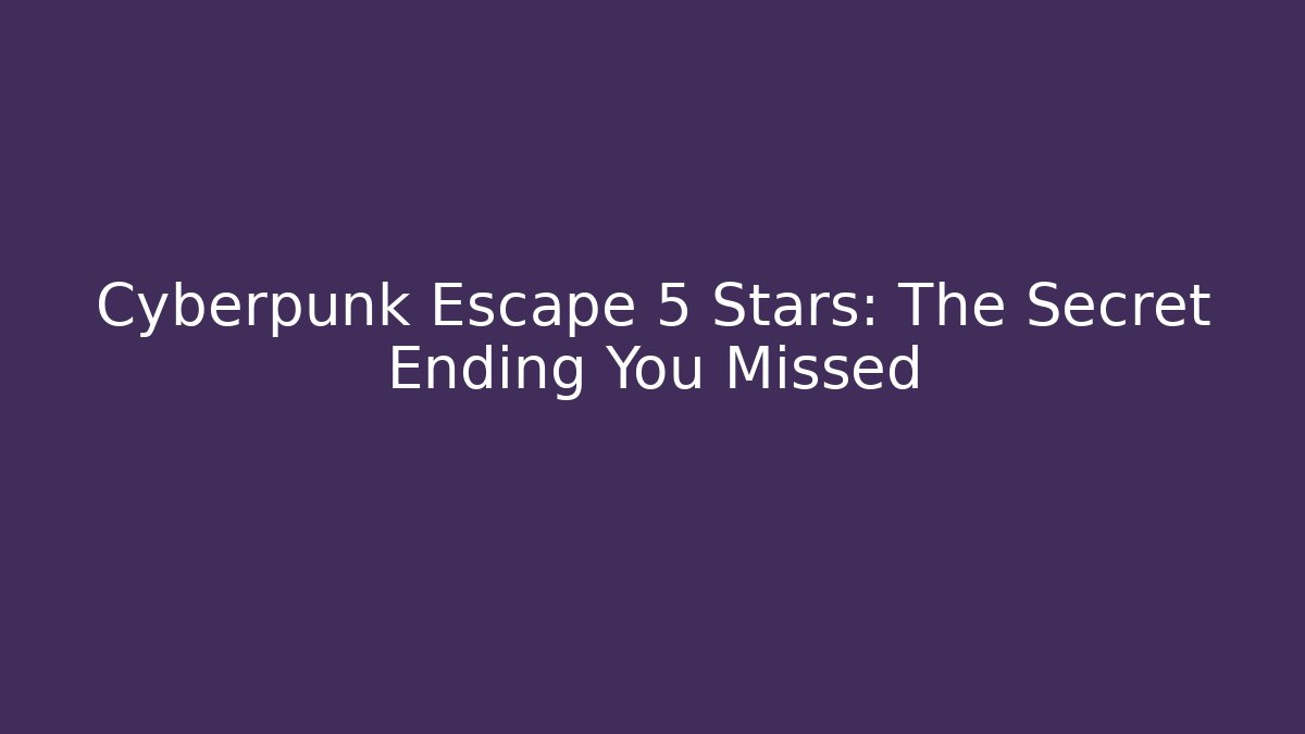 Cyberpunk Escape 5 Stars: The Secret Ending You Missed