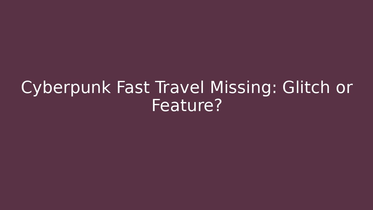 Cyberpunk Fast Travel Missing: Glitch or Feature?