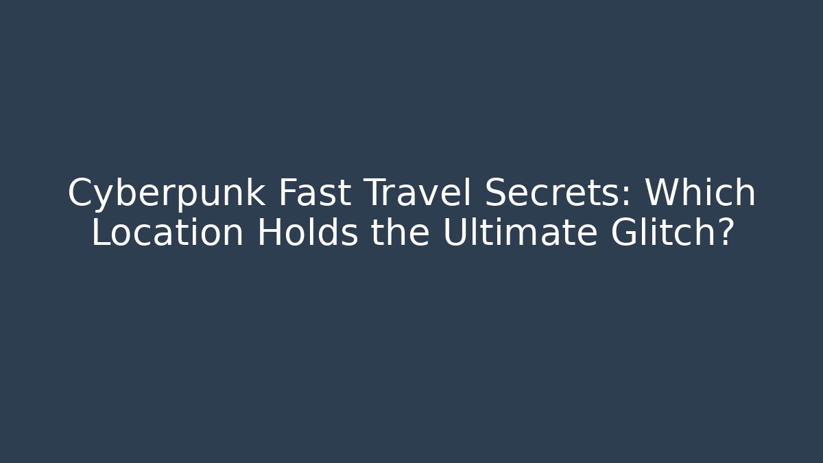 Cyberpunk Fast Travel Secrets: Which Location Holds the Ultimate Glitch?