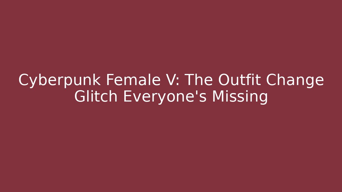Cyberpunk Female V: The Outfit Change Glitch Everyone's Missing