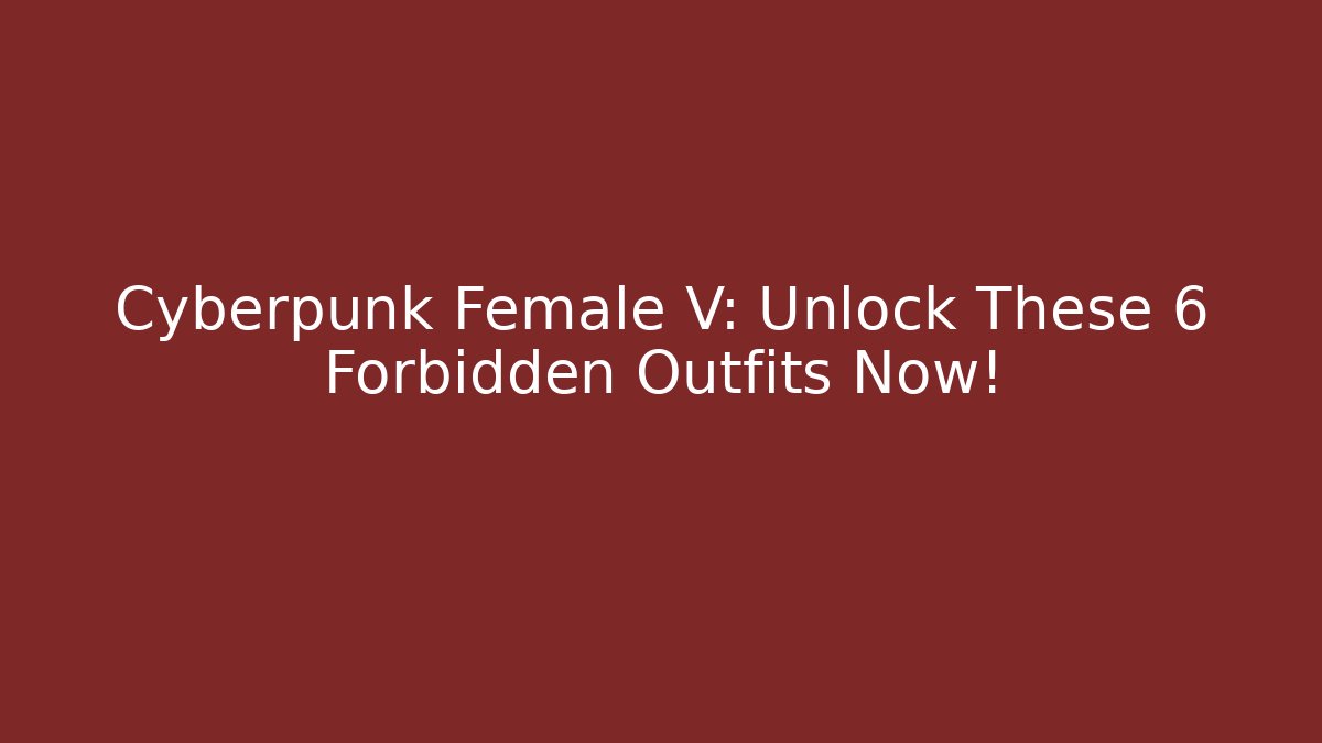 Cyberpunk Female V: Unlock These 6 Forbidden Outfits Now! - Critter Realm