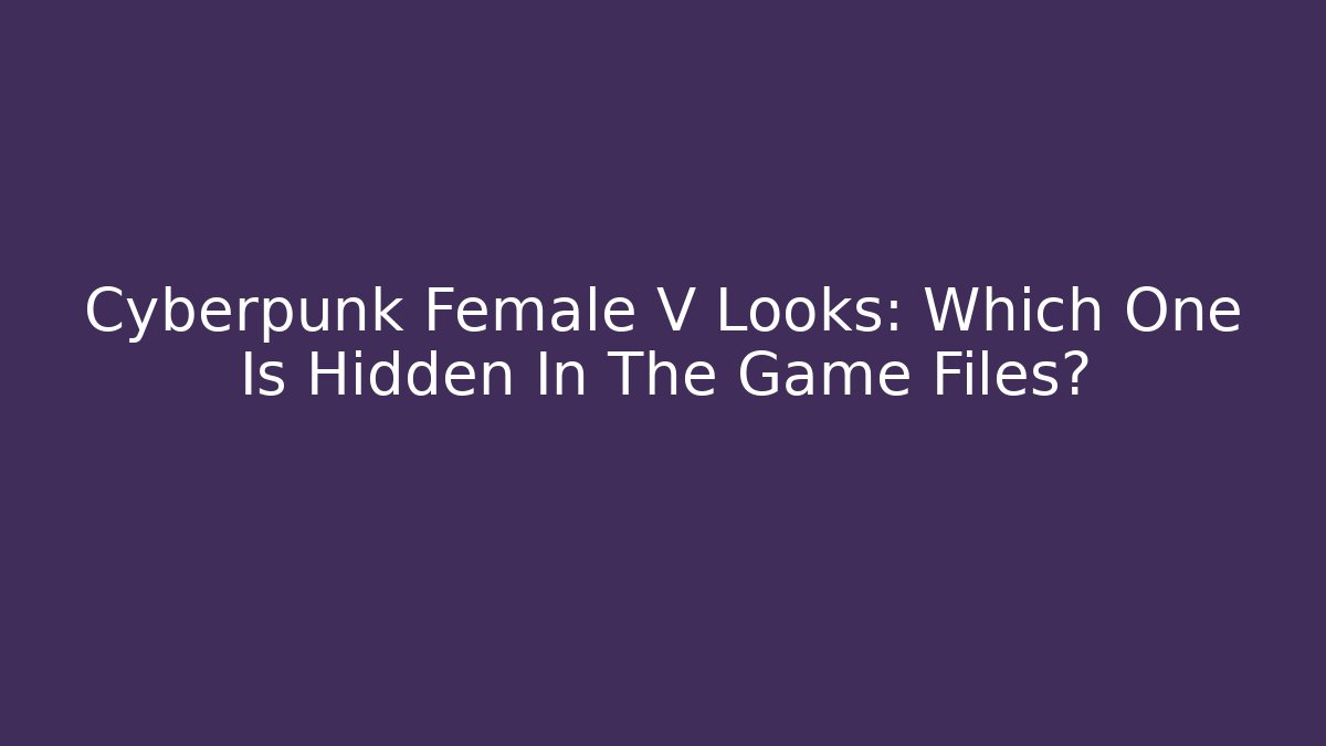 Cyberpunk Female V Looks: Which One Is Hidden In The Game Files?