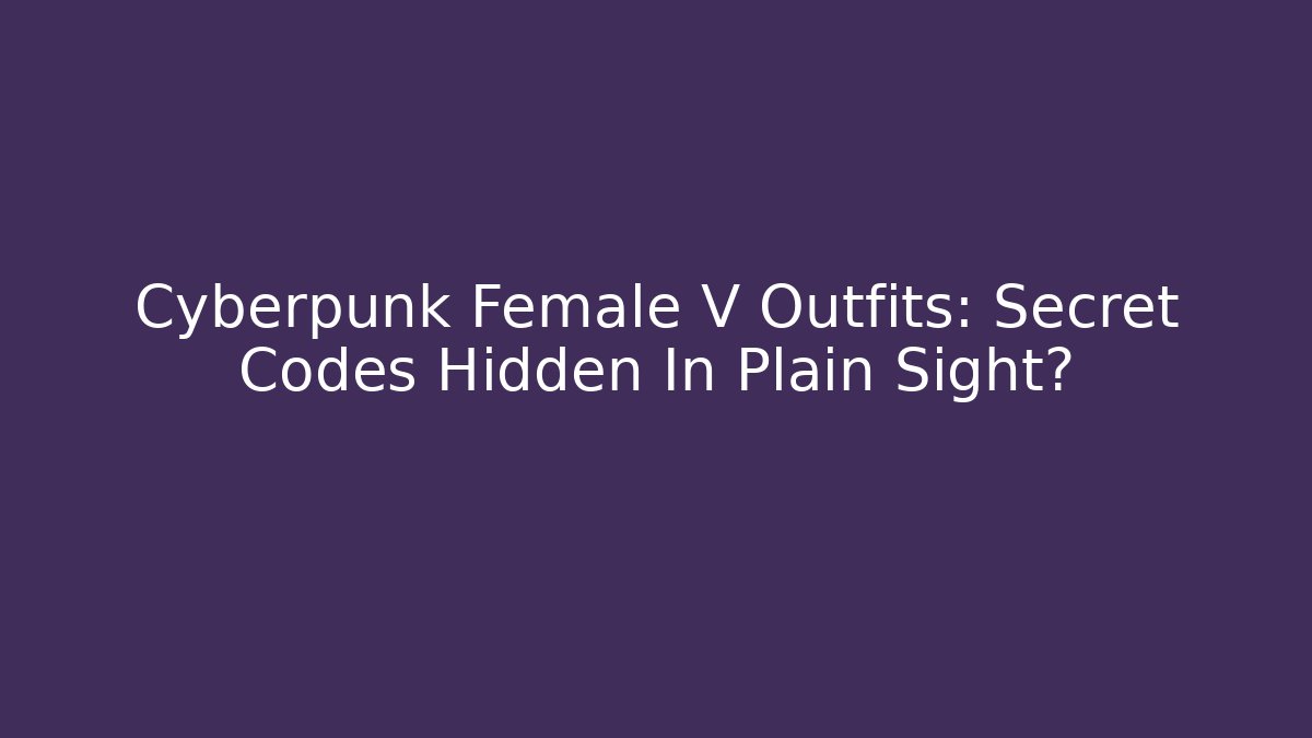 Cyberpunk Female V Outfits: Secret Codes Hidden In Plain Sight? - Critter Realm