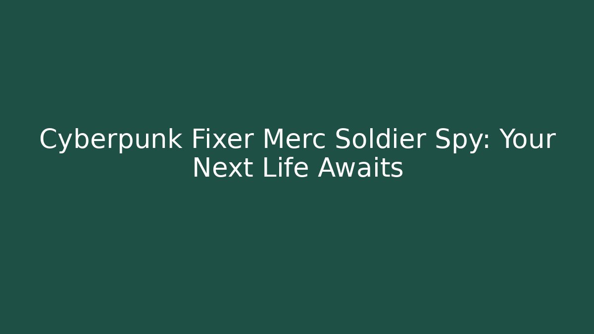 Cyberpunk Fixer Merc Soldier Spy: Your Next Life Awaits