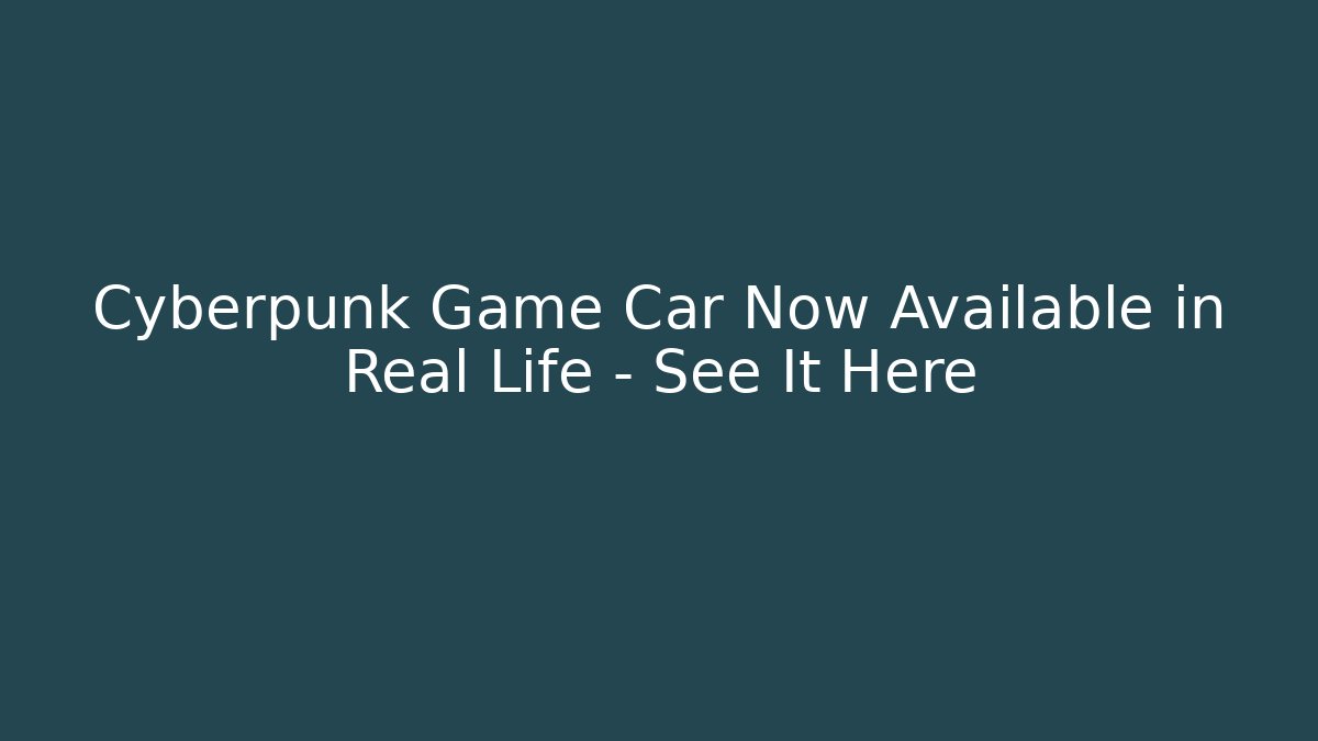 Cyberpunk Game Car Now Available in Real Life – See It Here