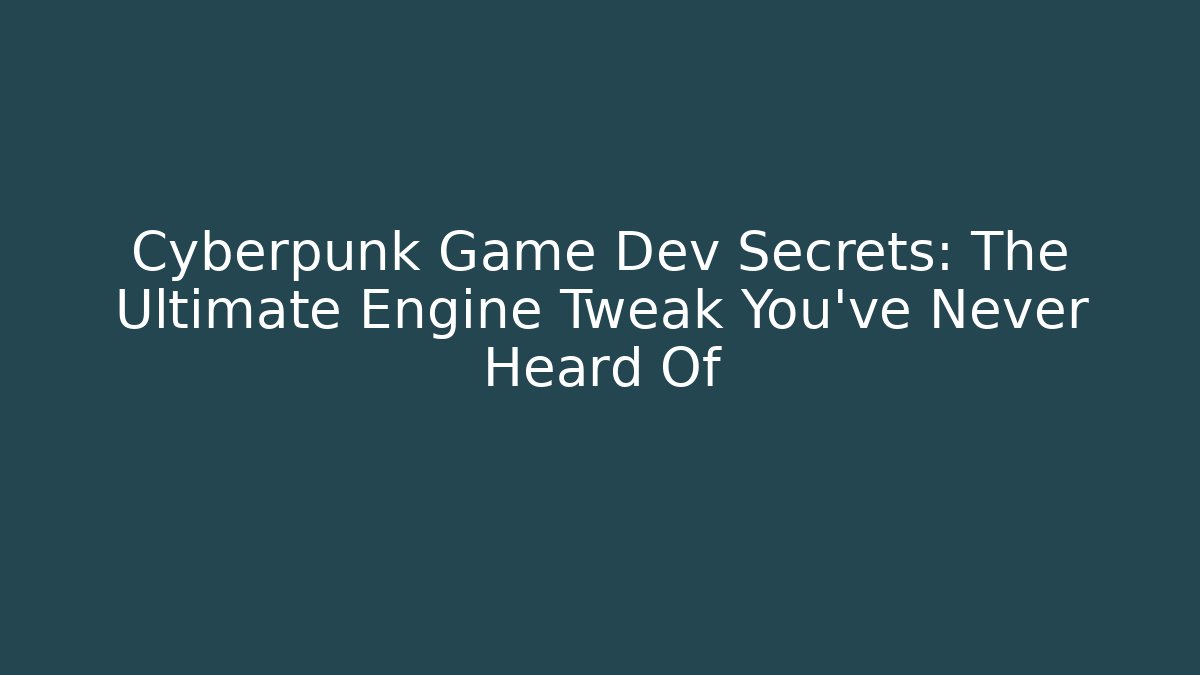 Cyberpunk Game Dev Secrets: The Ultimate Engine Tweak You’ve Never Heard Of