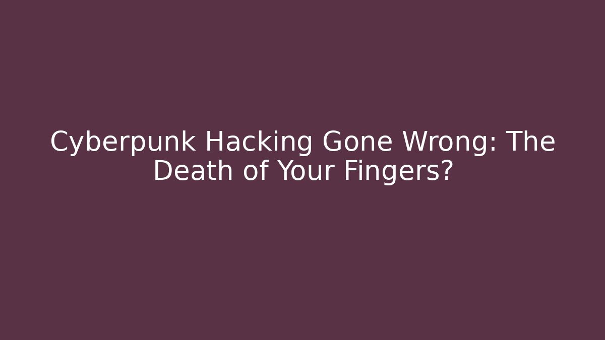 Cyberpunk Hacking Gone Wrong: The Death of Your Fingers?