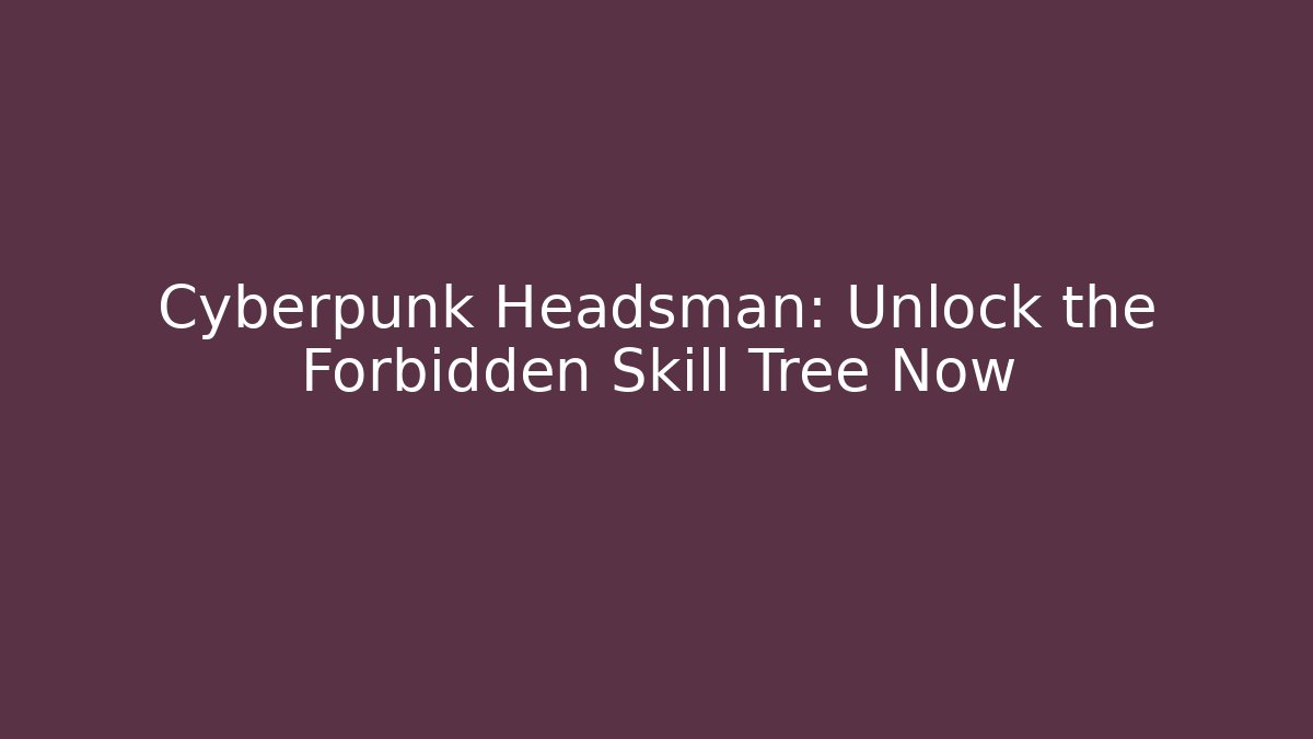 Cyberpunk Headsman: Unlock the Forbidden Skill Tree Now