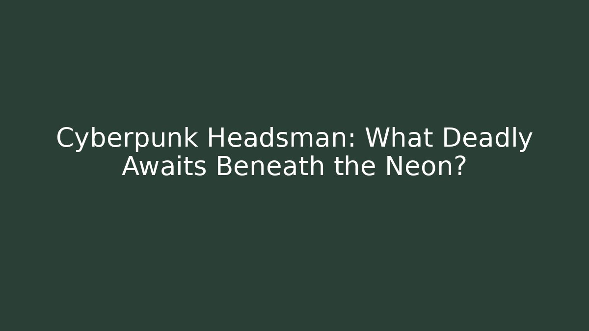 Cyberpunk Headsman: What Deadly Awaits Beneath the Neon?