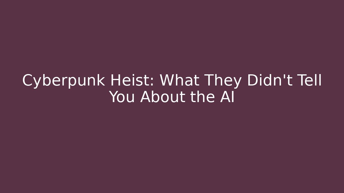 Cyberpunk Heist: What They Didn’t Tell You About the AI